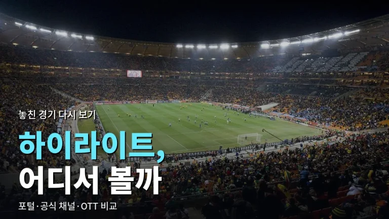 스포츠 하이라이트·다시보기 서비스 비교 최신 사이트 모음 - 포털 클립, 리그 공식 채널, OTT 차이